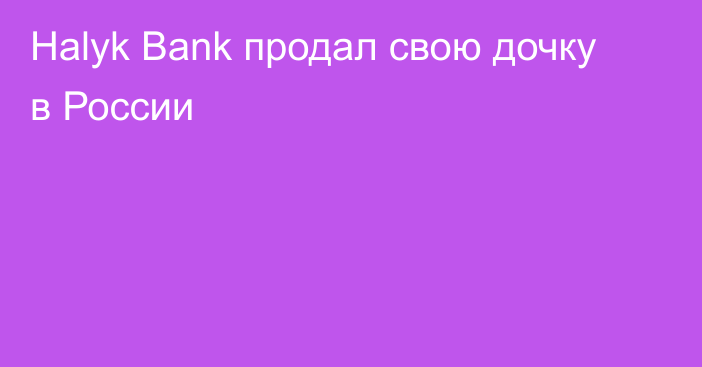 Halyk Bank продал свою дочку в России