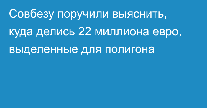 Совбезу поручили выяснить, куда делись 22 миллиона евро, выделенные для полигона