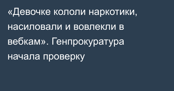 «Девочке кололи наркотики, насиловали и вовлекли в вебкам». Генпрокуратура начала проверку