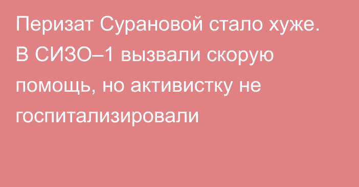 Перизат Сурановой стало хуже. В СИЗО–1 вызвали скорую помощь, но активистку не госпитализировали