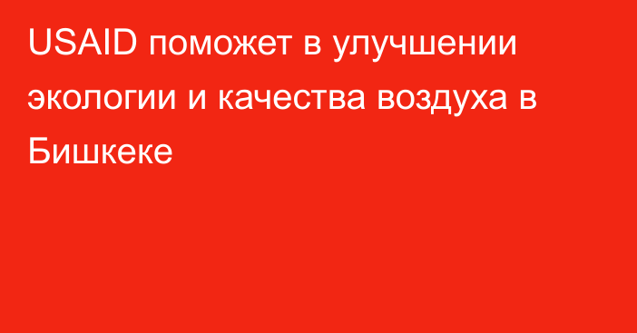 USAID поможет в улучшении экологии и качества воздуха в Бишкеке