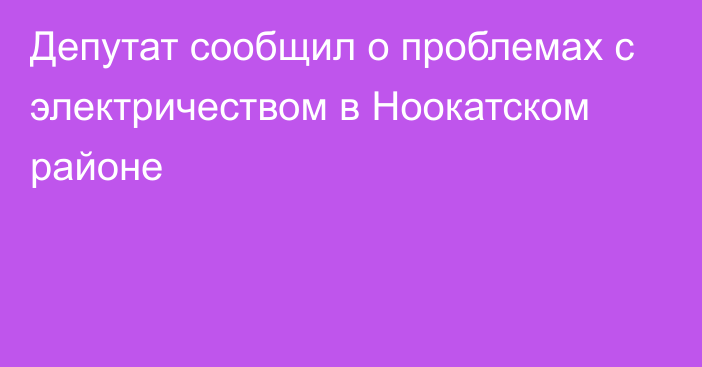 Депутат сообщил о проблемах с электричеством в Ноокатском районе