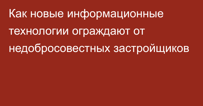 Как новые информационные технологии ограждают от недобросовестных застройщиков