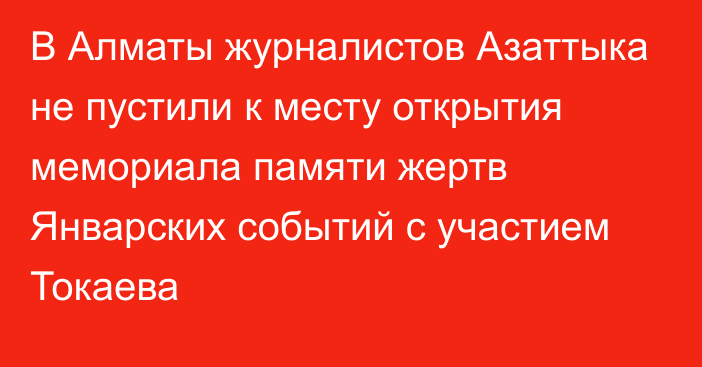 В Алматы журналистов Азаттыка не пустили к месту открытия мемориала памяти жертв Январских событий с участием Токаева