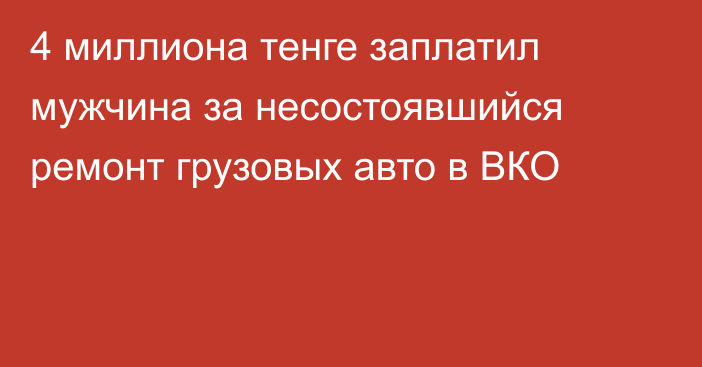 4 миллиона тенге заплатил мужчина за несостоявшийся ремонт грузовых авто в ВКО