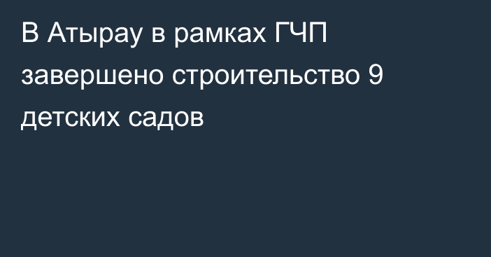 В Атырау в рамках ГЧП завершено строительство 9 детских садов