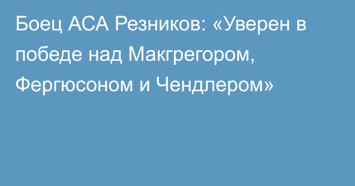 Боец АСА Резников: «Уверен в победе над Макгрегором, Фергюсоном и Чендлером»