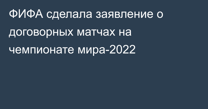 ФИФА сделала заявление о договорных матчах на чемпионате мира-2022