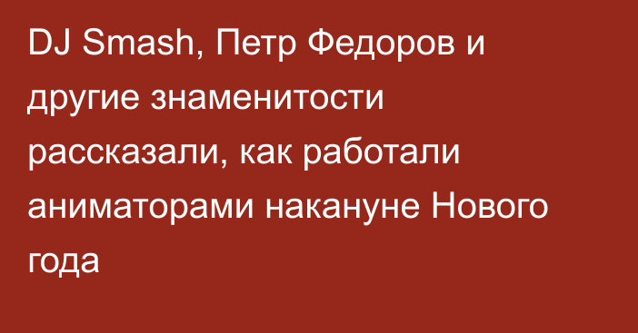 DJ Smash, Петр Федоров и другие знаменитости рассказали, как работали аниматорами накануне Нового года