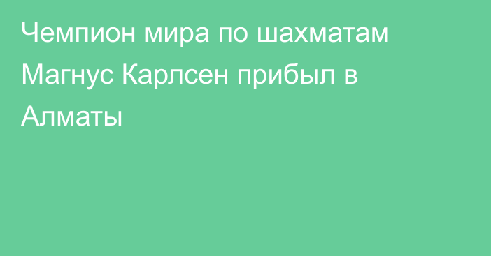 Чемпион мира по шахматам Магнус Карлсен прибыл в Алматы