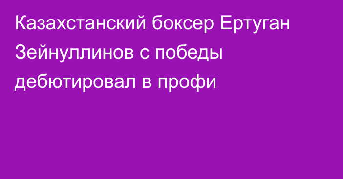 Казахстанский боксер Ертуган Зейнуллинов с победы дебютировал в профи