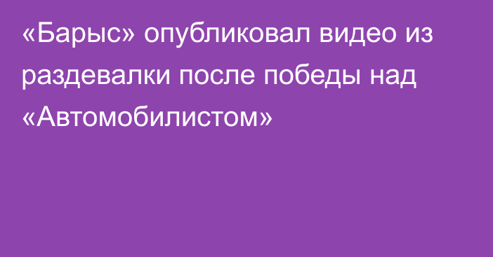 «Барыс» опубликовал видео из раздевалки после победы над «Автомобилистом»