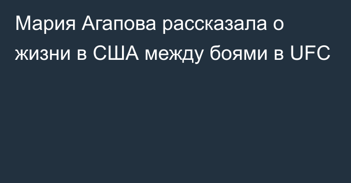 Мария Агапова рассказала о жизни в США между боями в UFC