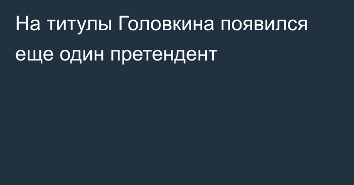 На титулы Головкина появился еще один претендент