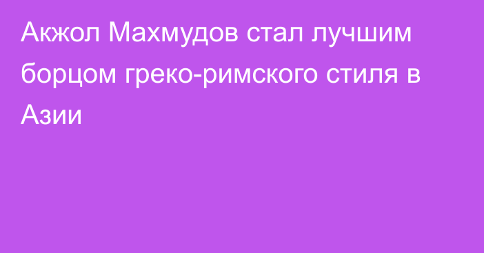 Акжол Махмудов стал лучшим борцом греко-римского стиля в Азии