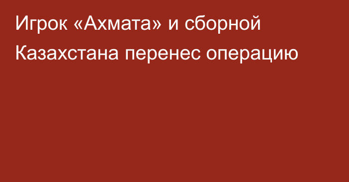 Игрок «Ахмата» и сборной Казахстана перенес операцию