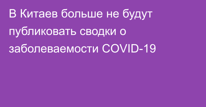 В Китаев больше не будут публиковать сводки о заболеваемости COVID-19