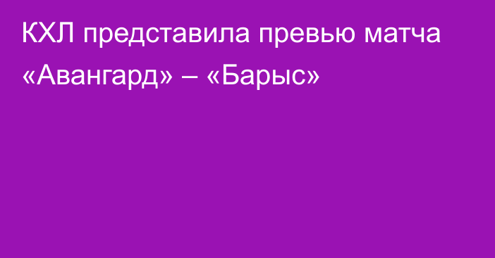 КХЛ представила превью матча «Авангард» – «Барыс»