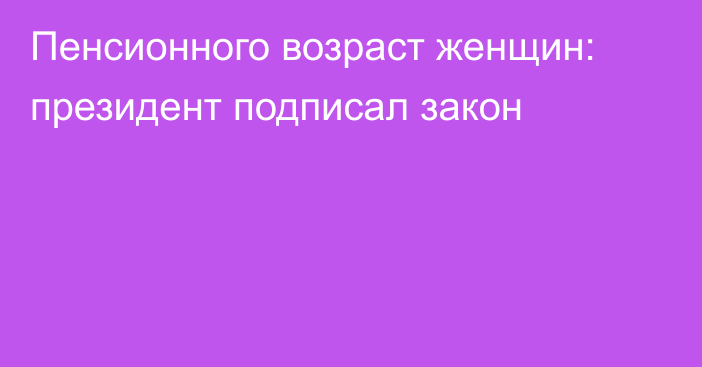 Пенсионного возраст женщин: президент подписал закон