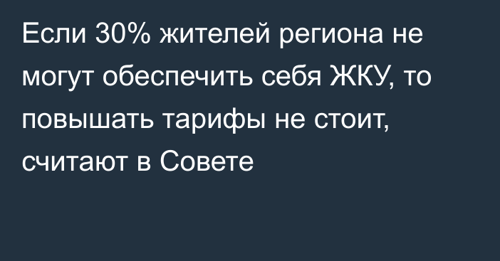 Если 30% жителей региона не могут обеспечить себя ЖКУ, то повышать тарифы не стоит, считают в Совете