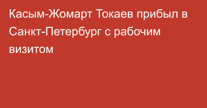 Касым-Жомарт Токаев прибыл в Санкт-Петербург с рабочим визитом