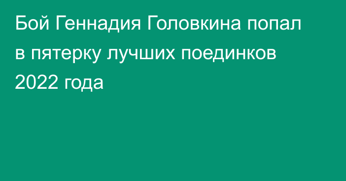 Бой Геннадия Головкина попал в пятерку лучших поединков 2022 года