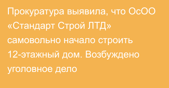 Прокуратура выявила, что ОсОО «Стандарт Строй ЛТД» самовольно начало строить 12-этажный дом. Возбуждено уголовное дело