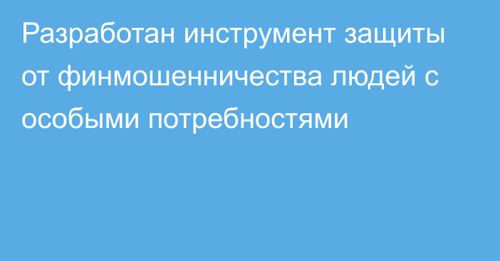 Разработан инструмент защиты от финмошенничества людей с особыми потребностями