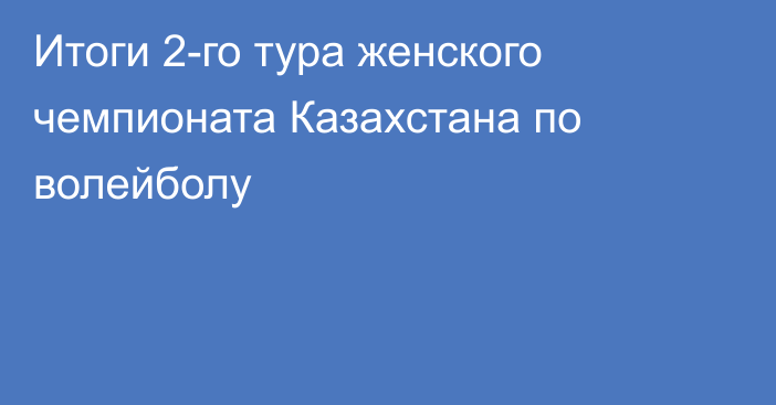 Итоги 2-го тура женского чемпионата Казахстана по волейболу