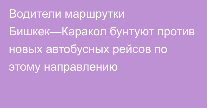 Водители маршрутки Бишкек—Каракол бунтуют против новых автобусных рейсов по этому направлению