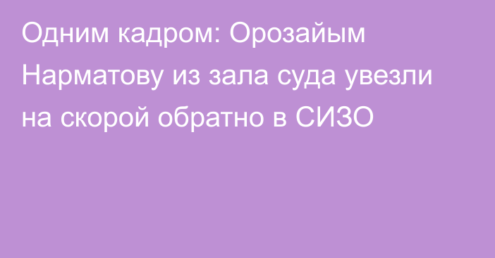 Одним кадром: Орозайым Нарматову из зала суда увезли на скорой обратно в СИЗО