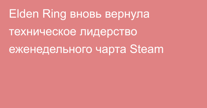 Elden Ring вновь вернула техническое лидерство еженедельного чарта Steam