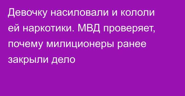 Девочку насиловали и кололи ей наркотики. МВД проверяет, почему милиционеры ранее закрыли дело