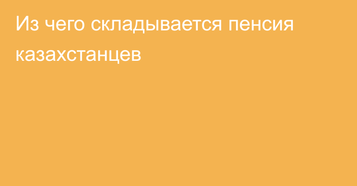 Из чего складывается пенсия казахстанцев