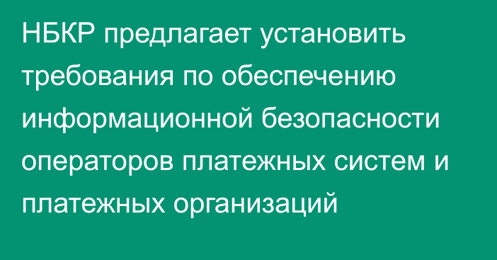 НБКР предлагает установить требования по обеспечению информационной безопасности операторов платежных систем и платежных организаций