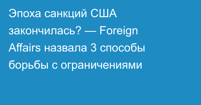 Эпоха санкций США закончилась? — Foreign Affairs назвала 3 способы борьбы с ограничениями