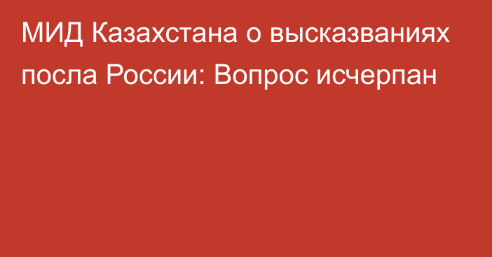 МИД Казахстана о высказваниях посла России: Вопрос исчерпан