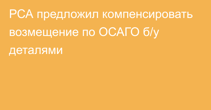 РСА предложил компенсировать возмещение по ОСАГО б/у деталями