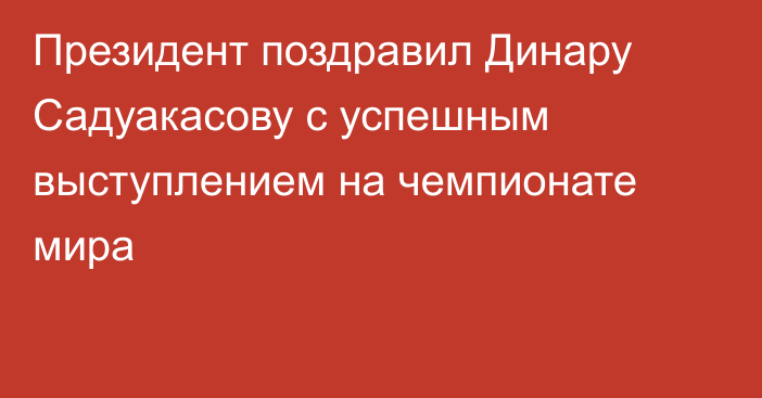 Президент поздравил Динару Садуакасову с успешным выступлением на чемпионате мира