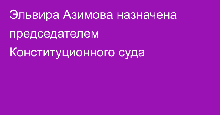 Эльвира Азимова назначена председателем Конституционного суда  