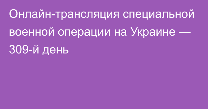 Онлайн-трансляция специальной военной операции на Украине — 309-й день