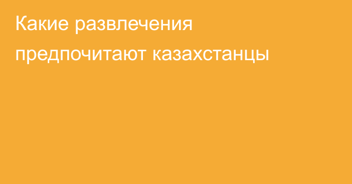 Какие развлечения предпочитают казахстанцы