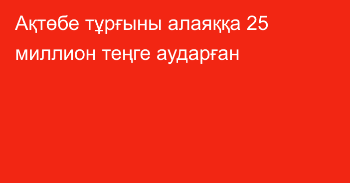 Ақтөбе тұрғыны алаяққа 25 миллион теңге аударған