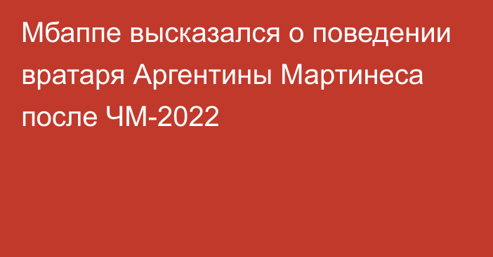 Мбаппе высказался о поведении вратаря Аргентины Мартинеса после ЧМ-2022