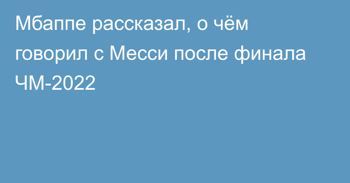 Мбаппе рассказал, о чём говорил с Месси после финала ЧМ-2022