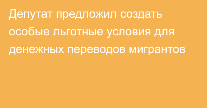 Депутат предложил создать особые льготные условия для денежных переводов мигрантов