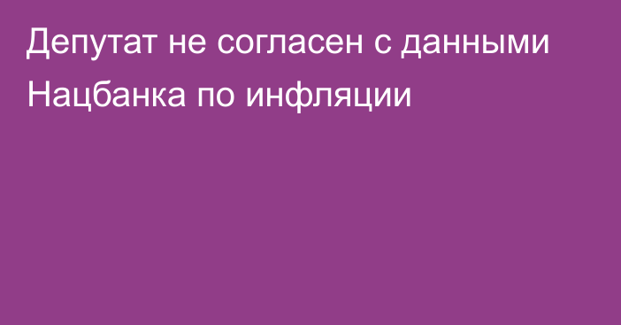 Депутат не согласен с данными Нацбанка по инфляции