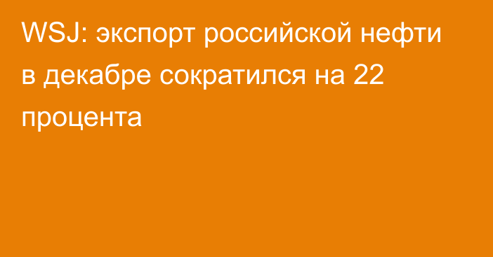 WSJ: экспорт российской нефти в декабре сократился на 22 процента