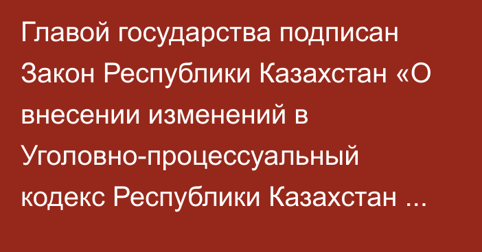 Главой государства подписан Закон Республики Казахстан «О внесении изменений в Уголовно-процессуальный кодекс Республики Казахстан по расширению категорий дел, рассматриваемых судом с участием присяжных заседателей»