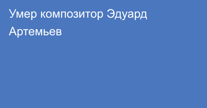 Умер композитор Эдуард Артемьев